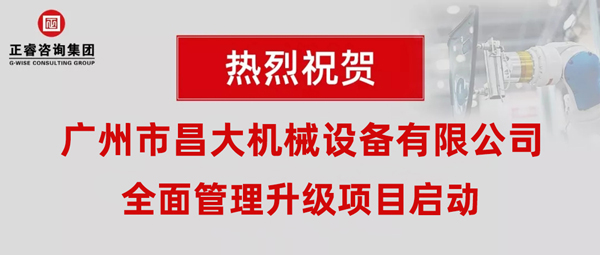 熱烈祝賀廣州市昌大機(jī)械設(shè)備有限公司攜手正睿咨詢啟動(dòng)企業(yè)全面管理升級(jí)！